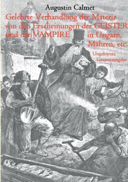 Gelehrte Verhandlung der Materie von den Erscheinungen der Geister, und der Vampire in Ungarn, Mähren, etc.: Ungekürzte Gesamtausgabe