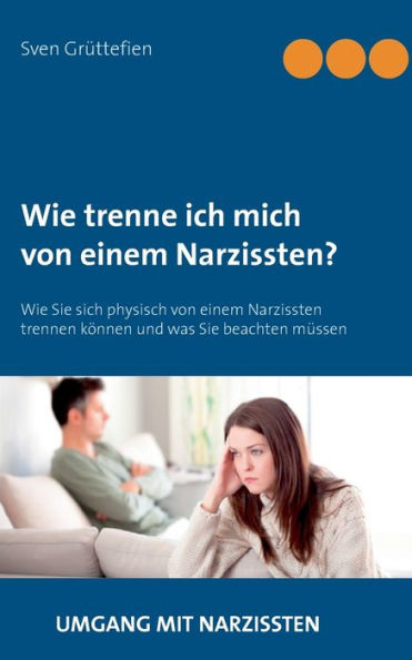 Wie trenne ich mich von einem Narzissten?: Wie Sie sich physisch von einem Narzissten trennen können und was Sie beachten müssen
