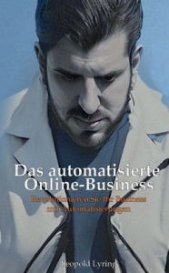 Title: Das automatisierte Online Business: Revolutioniere dein Business mit Automatisierungen - Starte jetzt in die Zukunft des Online-Erfolgs!, Author: Leopold Lyring