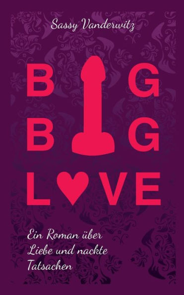 Big Big Love: Ein Roman über Liebe und nackte Tatsachen