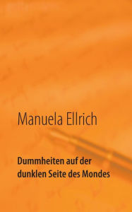 Title: Dummheiten auf der dunklen Seite des Mondes: Gedichte, Author: Manuela Ellrich