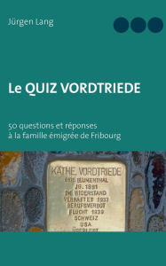 Title: Le Quiz Vordtriede: 50 questions et réponses à la famille émigrée de Fribourg, Author: Jïrgen Lang