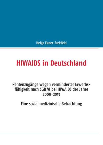 HIV/AIDS in Deutschland: Rentenzugänge wegen verminderter Erwerbsfähigkeit nach SGB VI bei HIV/AIDS der Jahre 2008-2013. Eine sozialmedizinische Betrachtung