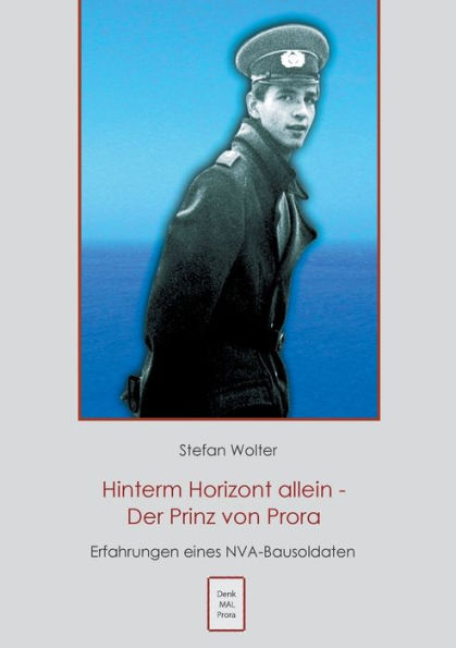 Hinterm Horizont allein - Der Prinz von Prora: Erfahrungen eines NVA Bausoldaten