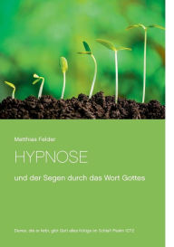 Title: Hypnose: und der Segen durch das Wort Gottes, Author: Matthias Felder