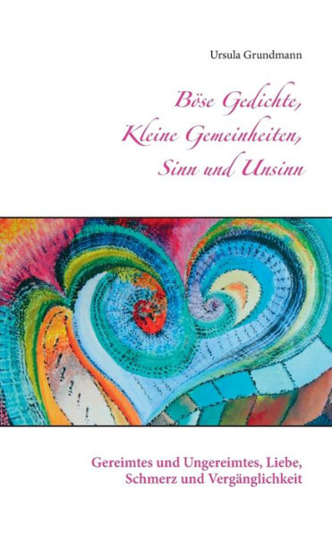 Böse Gedichte, kleine Gemeinheiten, Sinn und Unsinn: Gereimtes und Ungereimtes, Liebe, Schmerz und Vergänglichkeit