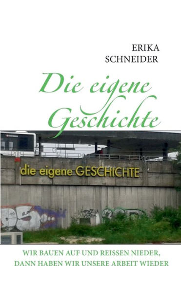 Die eigene Geschichte: Wir bauen auf und reissen nieder, dann haben wir unsere Arbeit wieder
