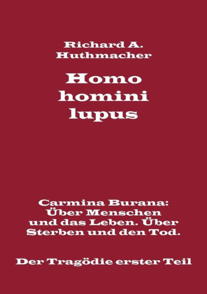 Homo homini lupus. Der Tragödie erster Teil: Carmina Burana: Über Menschen und das Leben. Über Sterben und den Tod