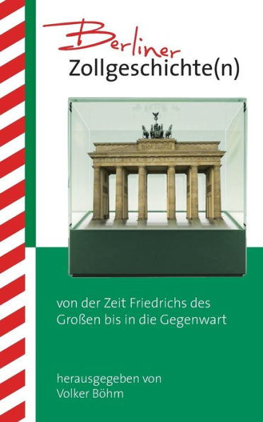 Berliner Zollgeschichte(n): von der Zeit Friedrichs des Großen bis in die Gegenwart
