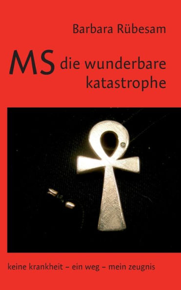 MS - die wunderbare Katastrophe: Keine Krankheit - ein Weg - mein Zeugnis