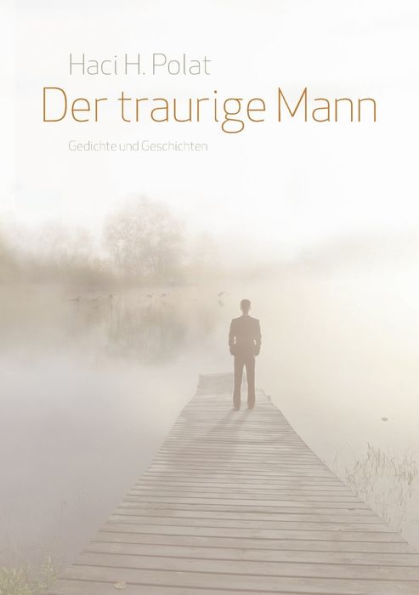 Der traurige Mann: Gedichte und Geschichten