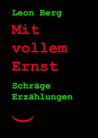Title: Mit vollem Ernst: Schräge Erzählungen, Author: Leon Berg
