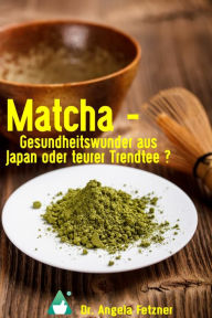 Title: Matcha - Gesundheitswunder aus Japan oder teurer Trendtee?, Author: Angela Fetzner