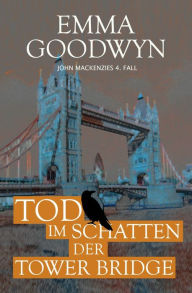 Title: Tod im Schatten der Tower Bridge: John Mackenzies vierter Fall, Author: Emma Goodwyn
