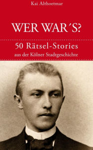 Title: Wer war's?: 50 Rätsel-Stories aus der Kölner Stadtgeschichte, Author: Kai Althoetmar