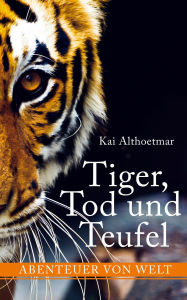 Title: Tiger, Tod und Teufel: Abenteuer von Welt, Author: Kai Althoetmar