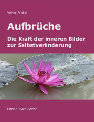 Title: Aufbrüche: Die Kraft der inneren Bilder zur Selbstveränderung, Author: Volker Friebel