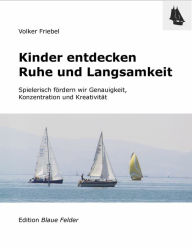 Title: Kinder entdecken Ruhe und Langsamkeit: Spielerisch fördern wir Genauigkeit, Konzentration und Kreativität, Author: Volker Friebel
