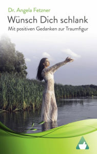 Title: Wünsch Dich schlank - Mit positiven Gedanken zur Traumfigur: (Affirmationen, Schlank ohne Diät, Macht der Gedanken, Stoffwechsel anregen, Nein sagen lernen, ... ), Author: Angela Fetzner