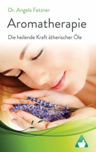 Title: Aromatherapie - Die heilende Kraft ätherischer Öle, Author: Angela Fetzner
