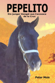 Title: P E P E L I T O: Ein junger Hengst aus Caravaca de la Cruz, Author: Peter Mois