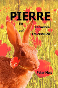 Title: P I E R R E: Ein Kaninchen auf Freiersfüßen, Author: Peter Mois