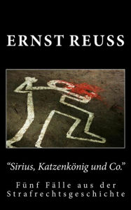 Title: Sirius, Katzenkönig und Co.: Fünf Fälle aus der Strafrechtsgeschichte, Author: Ernst Reuß