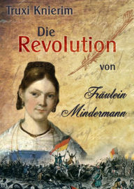 Title: Die Revolution von Fräulein Mindermann: Biografischer Roman, Author: Truxi Knierim