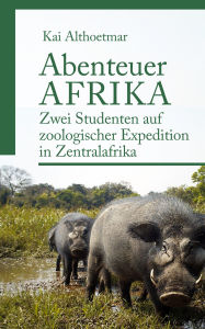 Title: Abenteuer Afrika: Zwei Studenten auf zoologischer Expedition in Zentralafrika, Author: Kai Althoetmar