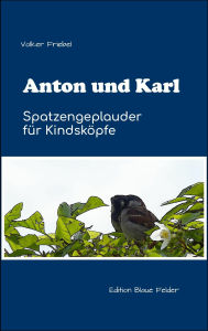 Title: Anton und Karl - Spatzengeplauder für Kindsköpfe, Author: Volker Friebel