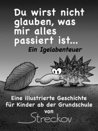 Title: Du wirst nicht glauben, was mir alles passiert ist - ein Igelabenteuer, Author: Streckov