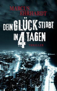 Title: Dein Glück stirbt in 4 Tagen, Author: Marcus Ehrhardt