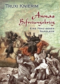Title: Annas Befreiungskrieg: Eine Frau gegen Napoleon, Author: Truxi Knierim