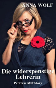 Title: Die widerspenstige Lehrerin: Perverse Milf Story, Author: Anna Wolf