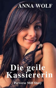 Title: Die geile Kassiererin: Perverse Milf Story, Author: Anna Wolf