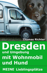 Title: Dresden und Umgebung mit Wohnmobil und Hund. Meine Lieblingsplätze: Unternehmungen abseits der Touristenpfade, Author: Thomas Richter