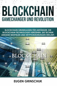 Title: Blockchain GameChanger und Revolution: Blockchain Grundlagen für Anfänger. Die Blockchain Technologie verstehen. Die Technik anhand Beispielen und Kryptowährungen erklärt, Author: Eugen Grinschuk