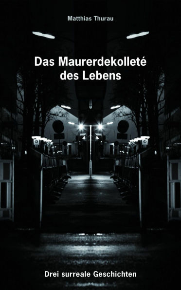 Das Maurerdekolleté des Lebens: Drei surreale Geschichten