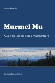 Title: Murmel Mu - Aus den Reden eines Murmeltiers, Author: Volker Friebel