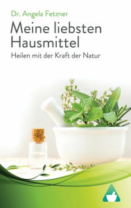 Title: Meine liebsten Hausmittel: Heilen mit der Kraft der Natur, Author: Angela Fetzner