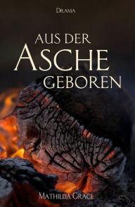 Title: Aus der Asche geboren, Author: Mathilda Grace