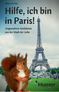 Title: Hilfe, ich bin in Paris!: Ungewohnte Anekdoten aus der Stadt der Liebe, Author: Nina von Eyn