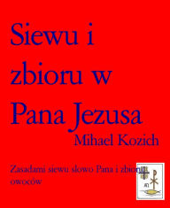 Title: Siewu i zbioru w Pana Jezusa: Zasadami siewu slowo Pana i zbioru owoców, Author: Mihael Kozich