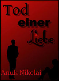 Title: Tod einer Liebe: Ein dramatischer Liebesroman, Author: Anuk Nikolai