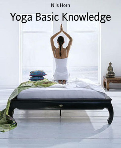 Yoga Basic Knowledge: Exercises, Stories, Meditation and Enlightenment. Yoga for Beginners, Inner Peace and Happiness.