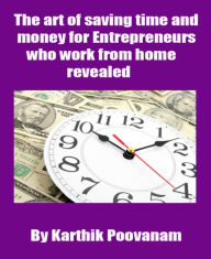 Title: The art of saving time and money for Entrepreneurs who work from home revealed, Author: Karthik Poovanam