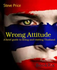 Title: Wrong Attitude: A brief guide to living and visiting Thailand, Author: Steve Price