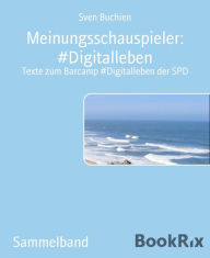 Title: Meinungsschauspieler: #Digitalleben: Texte zum Barcamp #Digitalleben der SPD, Author: Sven Buchien