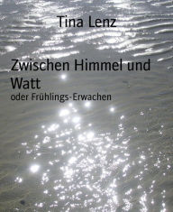 Title: Zwischen Himmel und Watt: oder Frühlings-Erwachen, Author: Tina Lenz