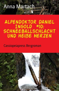 Title: Alpendoktor Daniel Ingold #10: Schneeballschlacht und heiße Herzen: Cassiopeiapress Bergroman, Author: Anna Martach